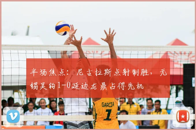 半场焦点：尼古拉斯点射制胜，无锡吴钩1-0延边龙鼎占得先机