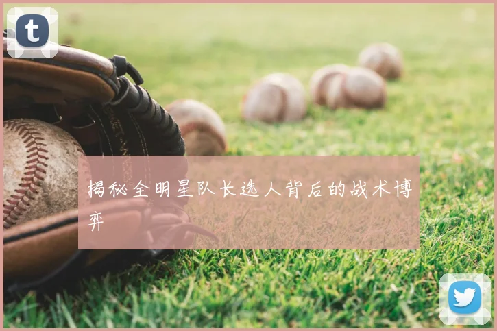 揭秘全明星队长选人背后的战术博弈