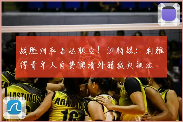 战胜利和吉达联合！沙特媒：利雅得青年人自费聘请外籍裁判执法