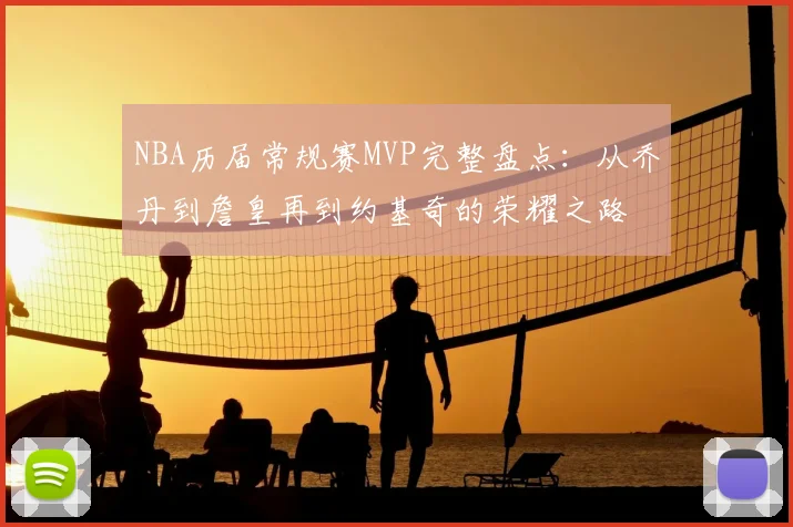 NBA历届常规赛MVP完整盘点：从乔丹到詹皇再到约基奇的荣耀之路