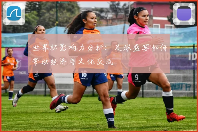 世界杯影响力分析：足球盛宴如何带动经济与文化交流