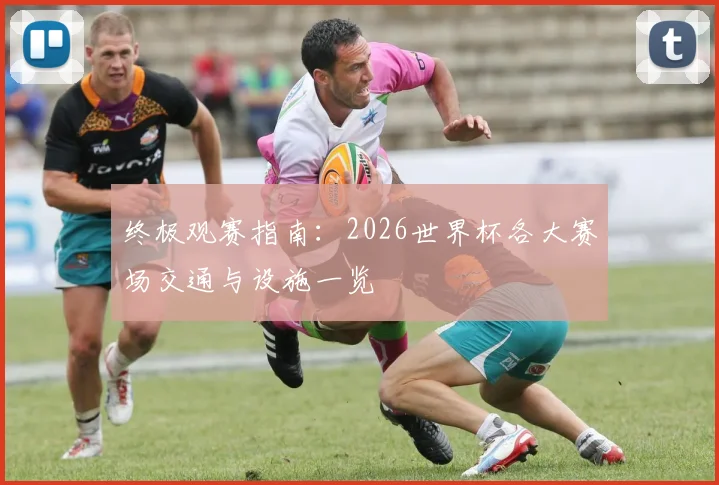 终极观赛指南：2026世界杯各大赛场交通与设施一览