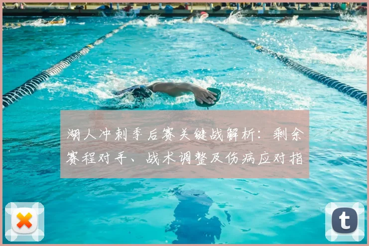 湖人冲刺季后赛关键战解析：剩余赛程对手、战术调整及伤病应对指南