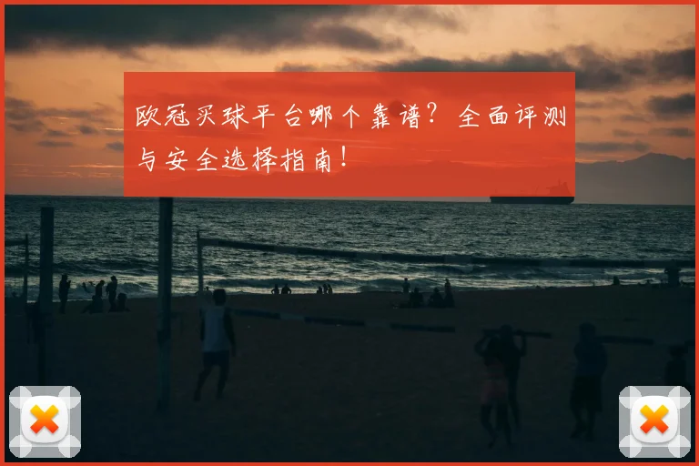 欧冠买球平台哪个靠谱？全面评测与安全选择指南！