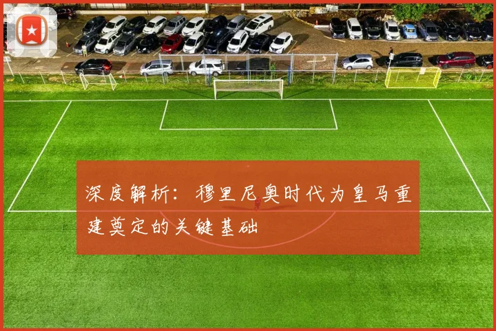 深度解析：穆里尼奥时代为皇马重建奠定的关键基础