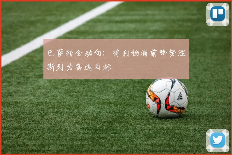 巴萨转会动向:将利物浦前锋努涅斯列为备选目标
